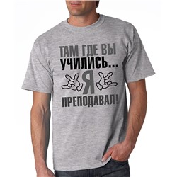 Футболка "Там, где Вы учились, я преподавал"