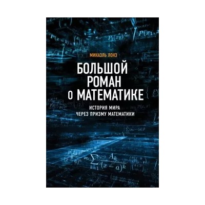 Микаэль Лонэ: Большой роман о математике. История мира через призму математики