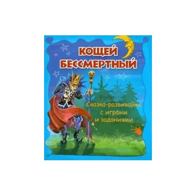 Кощей Бессмертный. Сказка-развивайка с играми и заданиями