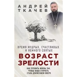 Андрей Ткачев: Возраст зрелости. Время мудрых, счастливых и немного святых