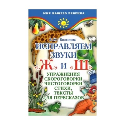Елена Билюкова: Исправляем звуки"ж" и "ш": Упражнения, скороговорки, чистоговорки, стихи, тексты для пересказов