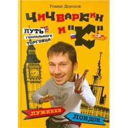 Роман Дорохов: Чичваркин и "К". Лужники - Лондон, или Путь гениального торговца