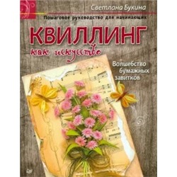 Светлана Букина: Квиллинг как искусство. Пошаговое руководство для начинающих