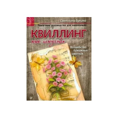 Светлана Букина: Квиллинг как искусство. Пошаговое руководство для начинающих