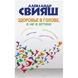 Александр Свияш: Здоровье в голове, а не в аптеке