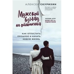 Алексей Скурихин: Мужской взгляд на отношения. Как отпустить прошлое и начать новую жизнь