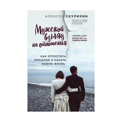 Алексей Скурихин: Мужской взгляд на отношения. Как отпустить прошлое и начать новую жизнь