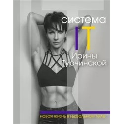 Ирина Турчинская: Система IT Ирины Турчинской. Новая жизнь в идеальном теле