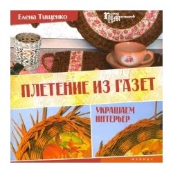 Елена Тищенко: Плетение из газет. Украшаем интерьер