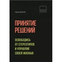 Адам Фернер: Принятие решений. Освободись от стереотипов и управляй своей жизнью