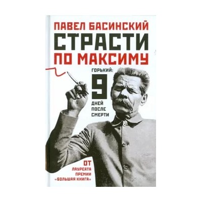 Павел Басинский: Страсти по Максиму: Горький: девять дней после смерти