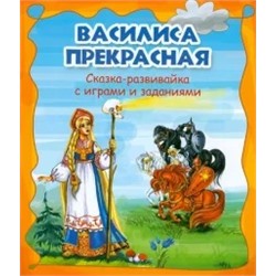 Василиса Прекрасная. Сказка-развивайка с играми и заданиями