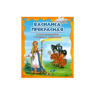 Василиса Прекрасная. Сказка-развивайка с играми и заданиями