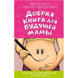 Дмитрий Лубнин: Добрая книга для будущей мамы. Позитивное руководство для тех, кто хочет ребенка