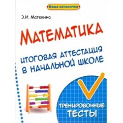 Эмма Матекина: Математика. Итоговая аттестация в начальной школе. Тренировочные тесты