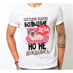 Футболка с надписью "Сегодня ждали большие дела..."