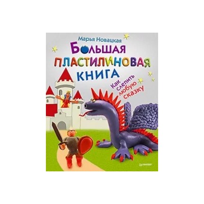 Марья Новацкая: Большая пластилиновая книга. Как слепить любую сказку