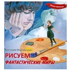 Виктория Мазовецкая: Рисуем фантастические миры. Книга-тренинг